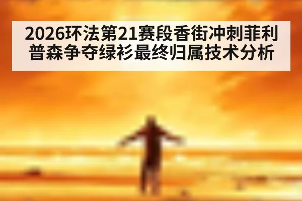 2026环法第21赛段香街冲刺菲利普森争夺绿衫最终归属技术分析